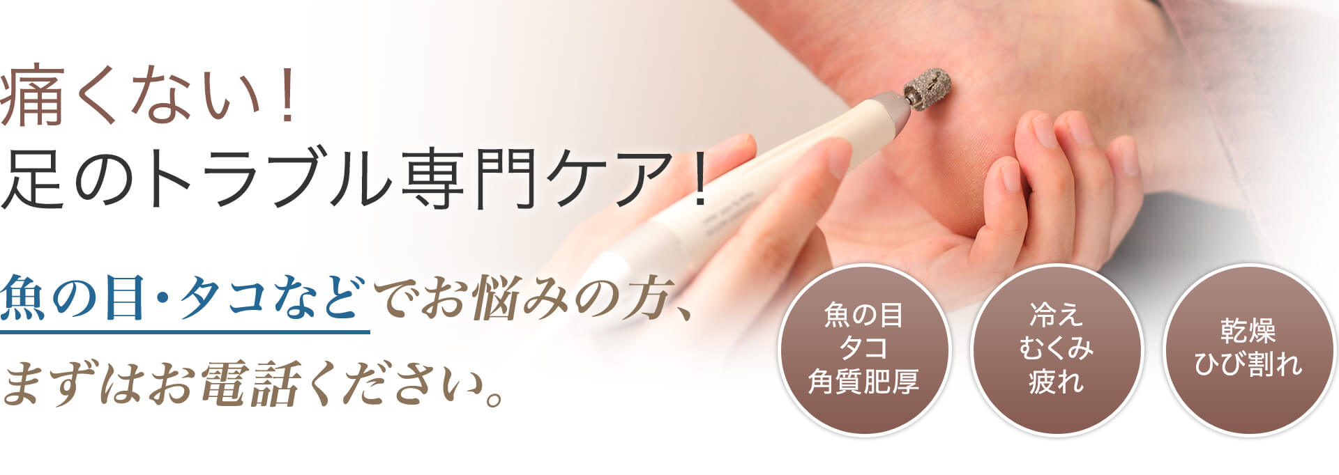 痛くない！足のトラブル専門ケア！魚の目・タコなどでお悩めの方、まずはお電話ください。